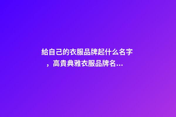 給自己的衣服品牌起什么名字，高貴典雅衣服品牌名精選